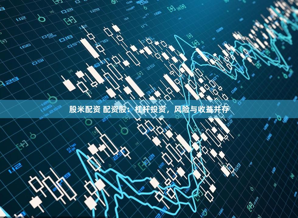 股米配资 配资股：杠杆投资，风险与收益并存