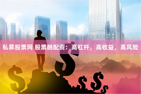 私募股票网 股票融配资：高杠杆，高收益，高风险