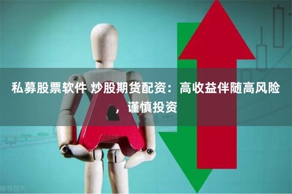 私募股票软件 炒股期货配资：高收益伴随高风险，谨慎投资