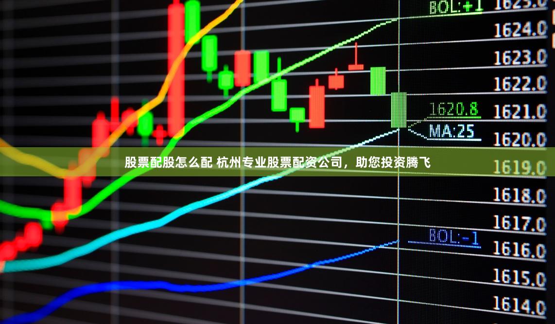 股票配股怎么配 杭州专业股票配资公司，助您投资腾飞