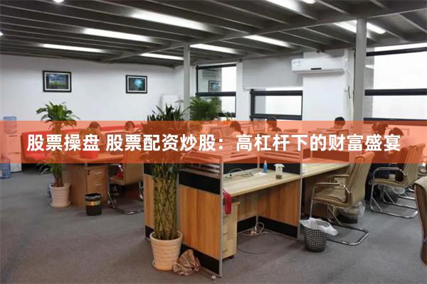 股票操盘 股票配资炒股：高杠杆下的财富盛宴