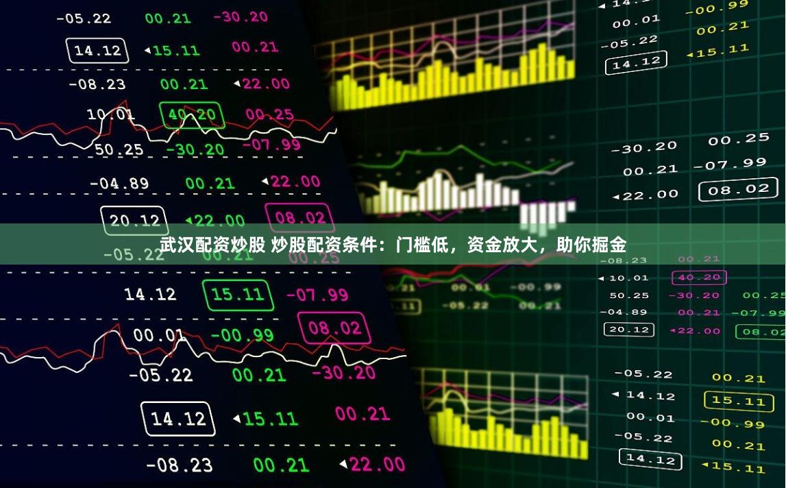 武汉配资炒股 炒股配资条件：门槛低，资金放大，助你掘金